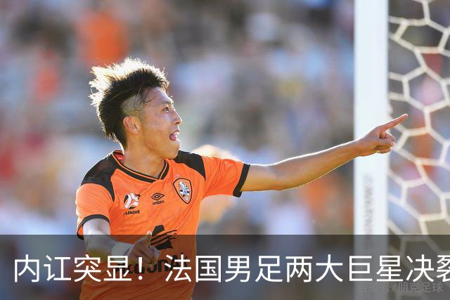 内讧突显！法国男足两大巨星决裂，面临实力削弱危机